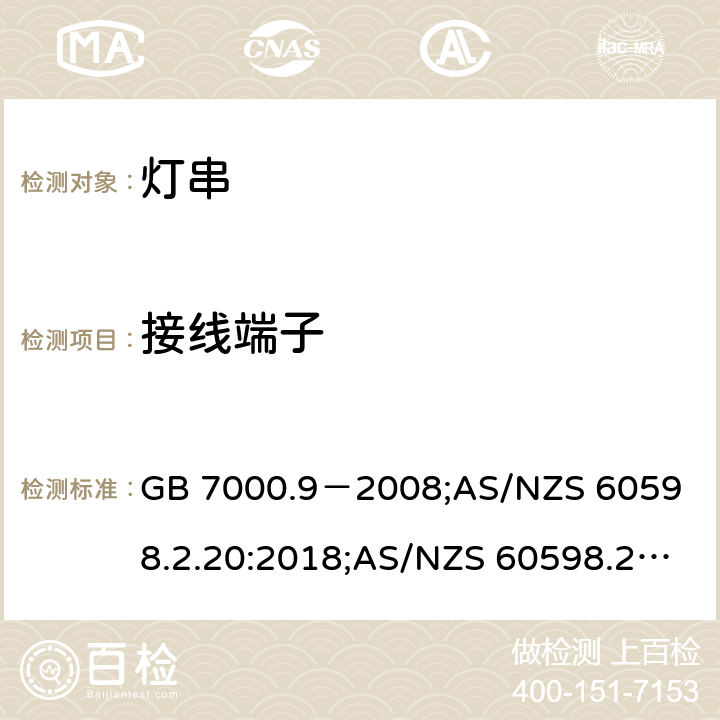 接线端子 灯具.第2-20部分:特殊要求--灯串 GB 7000.9－2008;
AS/NZS 60598.2.20:2018;AS/NZS 60598.2.20:2002;IEC 60598-2-20:2014;
EN 60598-2-20:2015;BS EN 60598-2-20-2015 9