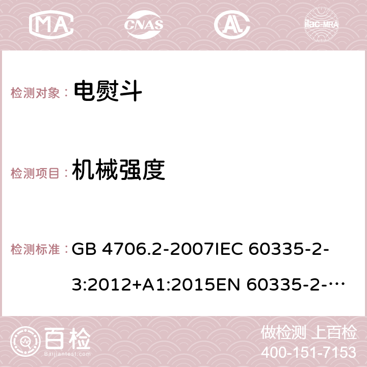 機械強度 家用和類似用途電器的安全 第2-3部分：電熨斗的特殊要求 GB 4706.2-2007
IEC 60335-2-3:2012+A1:2015
EN 60335-2-3:2016
+A1:2020
UL 60335-2-3-2016
 
AS/NZS 60335.2.3 :2012 +A1:2016 21