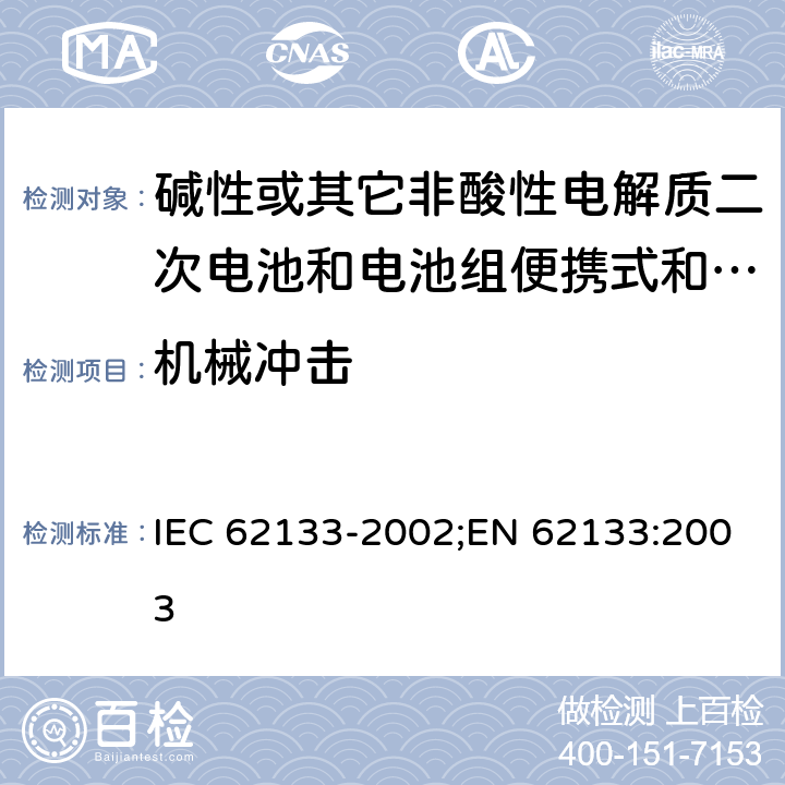 机械冲击 碱性或其它非酸性电解质二次电池和电池组便携式和便携式装置用密封式二次电池和电池组 IEC 62133-2002;EN 62133:2003 4.3.4