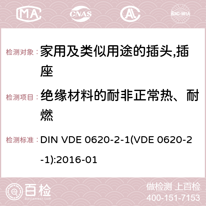 绝缘材料的耐非正常热、耐燃 DIN VDE 0620-2-1(VDE 0620-2-1):2016-01 家用及类似用途的插头,插座 - 第2部分：通用要求 DIN VDE 0620-2-1(VDE 0620-2-1):2016-01 28