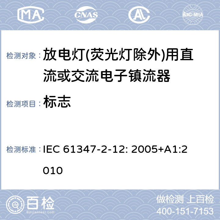 标志 灯的控制装置
第2-12部分：
特殊要求
放电灯(荧光灯除外)用直流或交流电子镇流器 IEC 
61347-2-12: 2005+
A1:2010 7