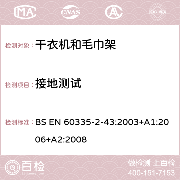 接地测试 家用和类似电器安全 第二部分:干衣机和毛巾架的特殊要求 BS EN 60335-2-43:2003+A1:2006+A2:2008 27接地测试