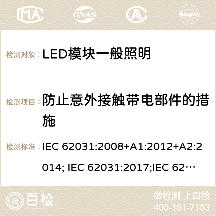 防止意外接触带电部件的措施 普通照明用LED模块 安全要求 IEC 62031:2008+A1:2012+A2:2014; IEC 62031:2017;IEC 62031:2018 9