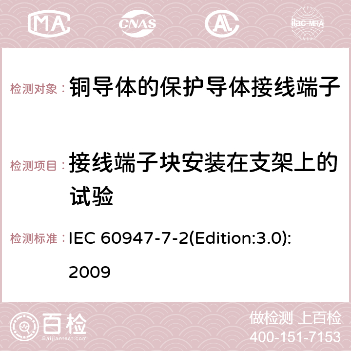 接线端子块安装在支架上的试验 低压开关设备和控制设备 第7-2部分：辅助器件 铜导体的保护导体接线端子排 IEC 60947-7-2(Edition:3.0):2009 8.3