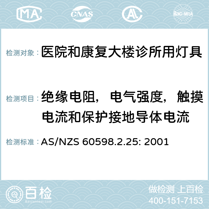 绝缘电阻，电气强度，触摸电流和保护接地导体电流 灯具　
第2-25部分：
特殊要求　医院和康复大楼诊所用灯具 AS/NZS 60598.2.25: 2001 25.14