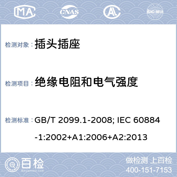 绝缘电阻和电气强度 家用和类似用途的插头插座 第一部分:通用要求 GB/T 2099.1-2008; IEC 60884-1:2002+A1:2006+A2:2013 17