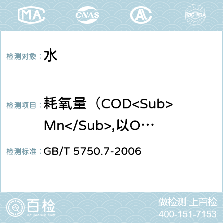 耗氧量（COD<Sub>Mn</Sub>,以O<Sub>2</Sub>计） 生活饮用水标准检验方法 有机物综合指标 GB/T 5750.7-2006 1.1 酸性高锰酸钾滴定法