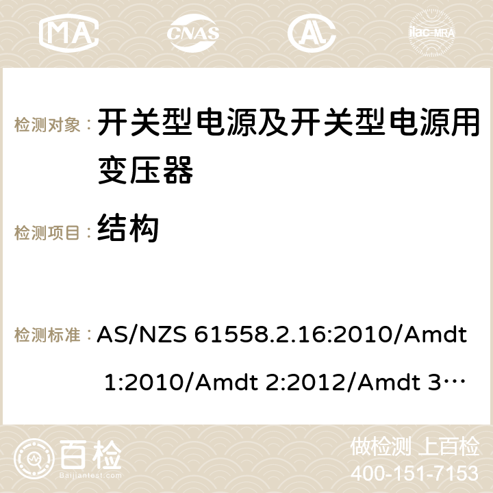 结构 电源电压为1 100V及以下的变压器、电抗器、电源装置和类似产品的安全 第17部分：开关型电源装置和开关型电源装置用变压器的特殊要求和试验 AS/NZS 61558.2.16:2010/Amdt 1:2010/Amdt 2:2012/Amdt 3:2014 19