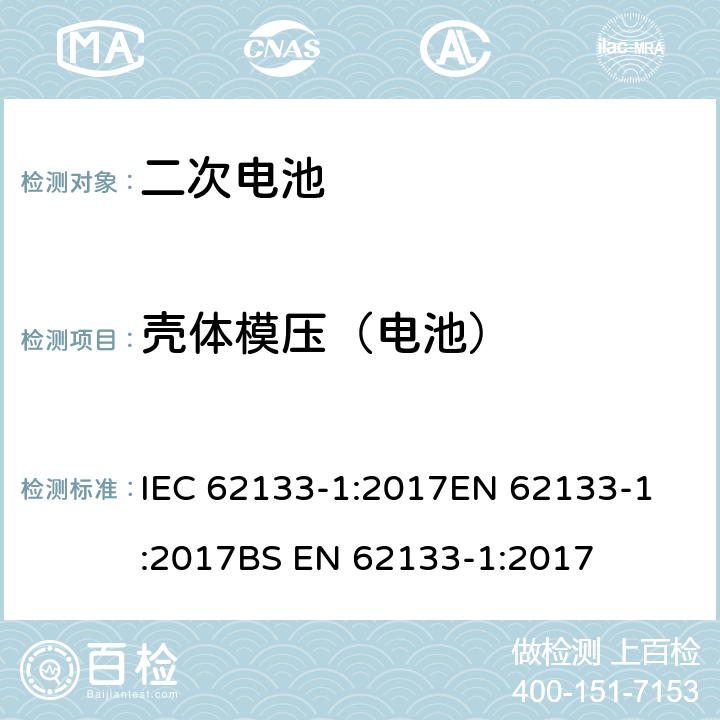 殼體模壓（電池） 含堿性或其他非酸性電解質(zhì)的二次電池和電池組 - 便攜式二次電池和電池組的安全要求 - 第1部分：鎳系統(tǒng)? IEC 62133-1:2017
EN 62133-1:2017
BS EN 62133-1:2017 7.2.3