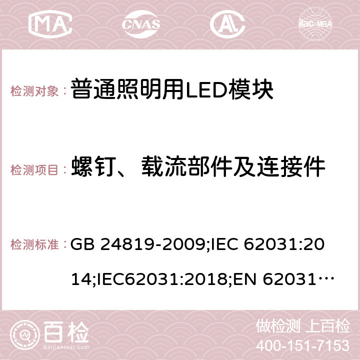 螺钉、载流部件及连接件 普通照明用LED模块 安全要求 GB 24819-2009;
IEC 62031:2014;IEC62031:2018;
EN 62031:2008+A1：2013+A2：2015;BS EN 62031-2008+A2-2015 17