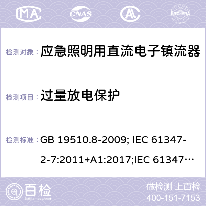 过量放电保护 灯的控制装置 第2-7部分：应急照明用直流电子镇流器的特殊要求 GB 19510.8-2009; IEC 61347-2-7:2011+A1:2017;IEC 61347-2-7:2011;
EN 61347-2-7:2012;BS EN 61347-2-7-2012 23