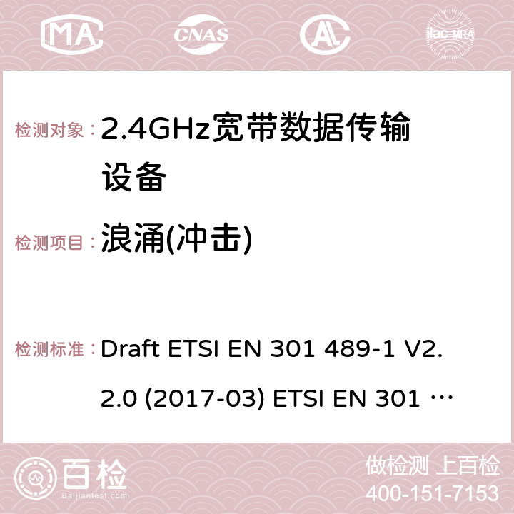 浪涌(冲击) 2.4GHz ISM频段及采用宽带数据调制技术的宽带数据传输设备 Draft ETSI EN 301 489-1 V2.2.0 (2017-03) ETSI EN 301 489-1 V2.2.3 (2019-11)
Draft ETSI EN 301 489-17 V3.2.0 (2017-03) Draft ETSI EN 301 489-17 V3.2.2 (2019-12) 9.8