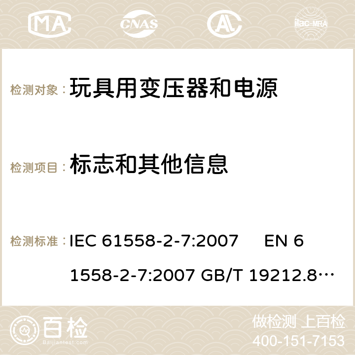 标志和其他信息 电力变压器、电源、电抗器和类似产品的安全 第2-7部分玩具用变压器和电源的特殊要求和试验 IEC 61558-2-7:2007 EN 61558-2-7:2007 GB/T 19212.8-2012 
AS/NZS61558.2.7:2008 +A1:2012 BS EN 61558-2-7:2009 8