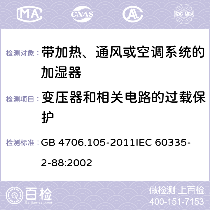 变压器和相关电路的过载保护 家用和类似用途电器的安全 带加热、通风或空调系统的加湿器的特殊要求 GB 4706.105-2011
IEC 60335-2-88:2002 17