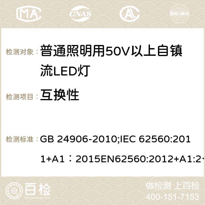 互换性 普通照明用50V以上自镇流LED灯安全 GB 24906-2010;IEC 62560:2011+A1：2015EN62560:2012+A1:2015;BSEN62560:2012+A1:2015;AS/NZS 62560-2017；AS/NZS 62560:2017+A1:2019;AS/NZS IEC 62560-2014 6