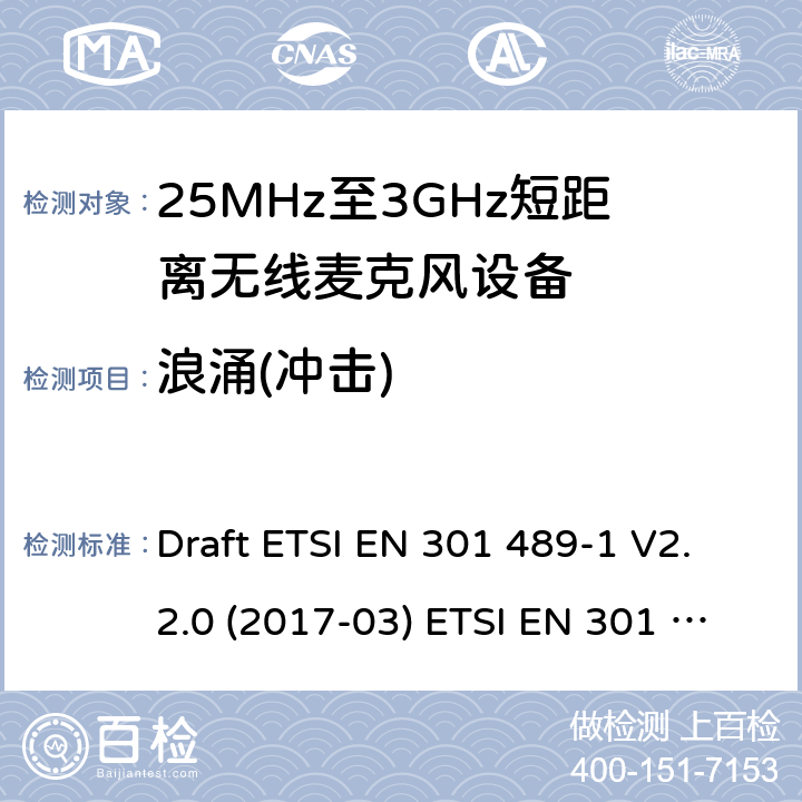 浪涌(冲击) 25MHz-3GHz无线麦克风设备 Draft ETSI EN 301 489-1 V2.2.0 (2017-03) ETSI EN 301 489-1 V2.2.3 (2019-11)
EN 301 489-9 V2.1.1(2019-04) 9.8