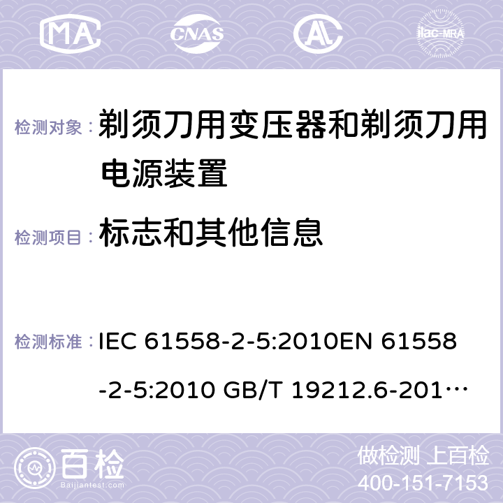 标志和其他信息 电力变压器、电源装置和类似产品-安全-第2-5部分 剃须刀用变压器和剃须刀用电源装置的特殊要求 IEC 61558-2-5:2010
EN 61558-2-5:2010 GB/T 19212.6-2013
AS/NZS 61558.2.5:2011+A1:2012 
 8