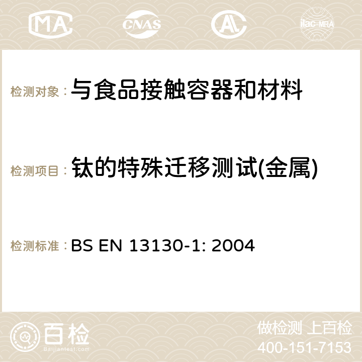 钛的特殊迁移测试(金属) BS EN 13130-1-2004 接触食品的材料和物品 有限制的塑料物质 物质从塑料向食品和食品模拟物中迁移的试验方法和塑料中物质的测定以及食品模拟物所处条件选择的指南