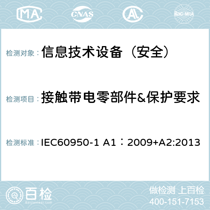 接触带电零部件&保护要求 信息技术设备 安全 第1部分：通用要求 IEC60950-1 A1：2009+A2:2013 2.1.1.1/2.8.2