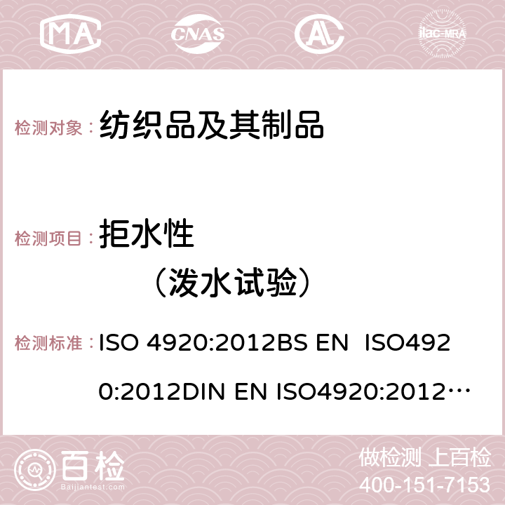 拒水性             （泼水试验） 测定织物表面抗湿性（喷淋试验） ISO 4920:2012
BS EN ISO4920:2012
DIN EN ISO4920:2012
NF EN ISO 4920:2013
