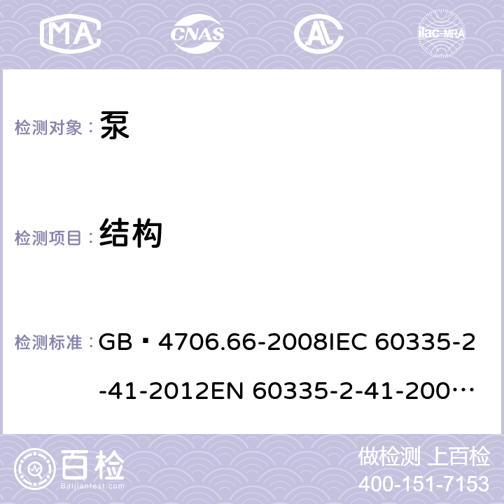 结构 家用和类似用途电器的安全 泵的特殊要求 GB 4706.66-2008
IEC 60335-2-41-2012
EN 60335-2-41-2003+A1:2004+A2:2010
CSA E60335-2-41-01-2013
CSA E60335-2-41-2013
 
AS/NZS 60335.2.41:2013+A1:2018 22