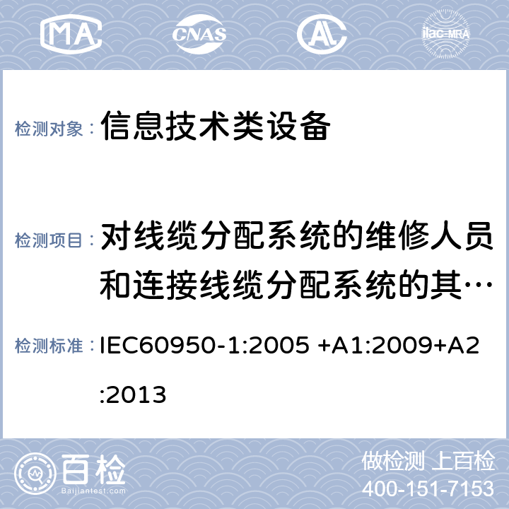 对线缆分配系统的维修人员和连接线缆分配系统的其他设备的使用人员遭受设备危害的防护 信息技术设备 安全 第1部分：通用要求 IEC60950-1:2005 +A1:2009+A2:2013 7.2