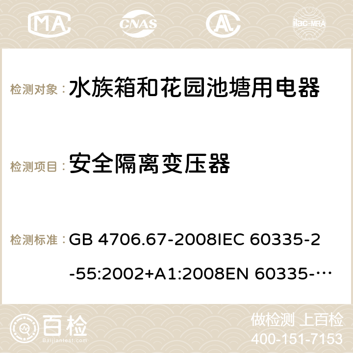 安全隔离变压器 家用和类似用途电器的安全 第2-55部分：水族箱和花园池塘用电器的特殊要求 GB 4706.67-2008
IEC 60335-2-55:2002+A1:2008
EN 60335-2-55:2003 +A1:2008 +A11:2018 
EN 60335-2-55:2003+A1:2008 
 
AS/NZS 60335.2.55:2011 附录G