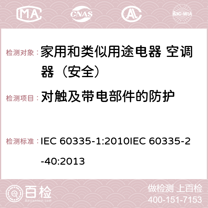 对触及带电部件的防护 家用和类似用途电器的安全第1部分：通用要求家用和类似用途电器的安全 热泵、空调器和除湿机的特殊要求 IEC 60335-1:2010IEC 60335-2-40:2013 8