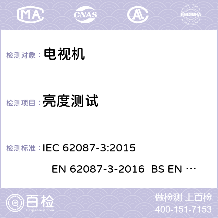 亮度测试 音频、视频及有关设备能耗的测量方法-电视机 IEC 62087-3:2015 EN 62087-3-2016 BS EN 62087-3-2016 AS/NZS 62087.2.2-2011 
 11