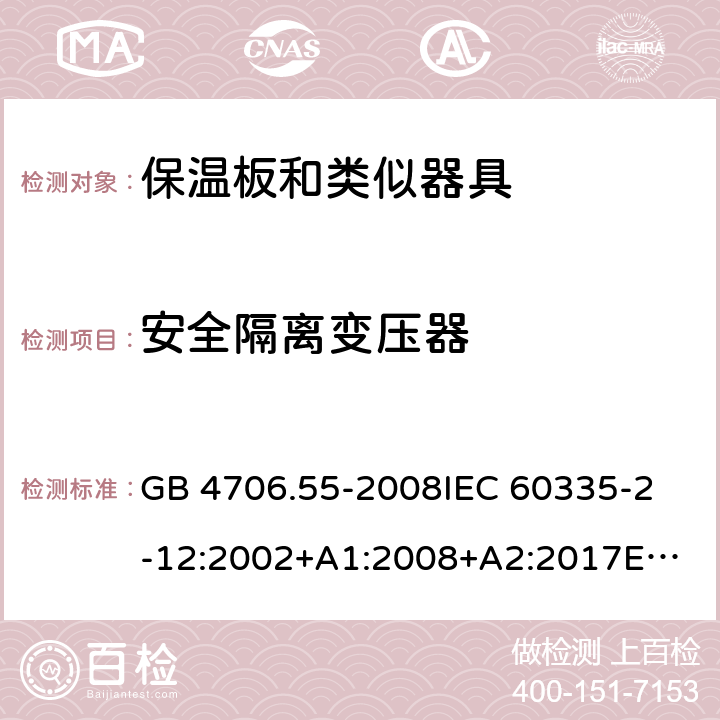 安全隔离变压器 家用和类似用途电器的安全　保温板和类似器具的特殊要求 GB 4706.55-2008
IEC 60335-2-12:2002+A1:2008+A2:2017
EN 60335-2-12:2003+
A1:2008+A2:2019+
A11:2019
EN 60335-2-12:2003+A1:2008
AS/NZS 60335.2.12-2004 +A1:2009
CAN/CSA E60335-2-12:13
 附录G