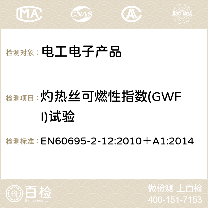 灼热丝可燃性指数(GWFI)试验 EN 60695 着火危险试验 第12部分：灼热丝/热丝基本试验方法 材料的灼热丝可燃性试验方法 EN60695-2-12:2010＋A1:2014 10.1, 10.2, 11