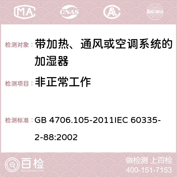 非正常工作 家用和类似用途电器的安全 带加热、通风或空调系统的加湿器的特殊要求 GB 4706.105-2011
IEC 60335-2-88:2002 19