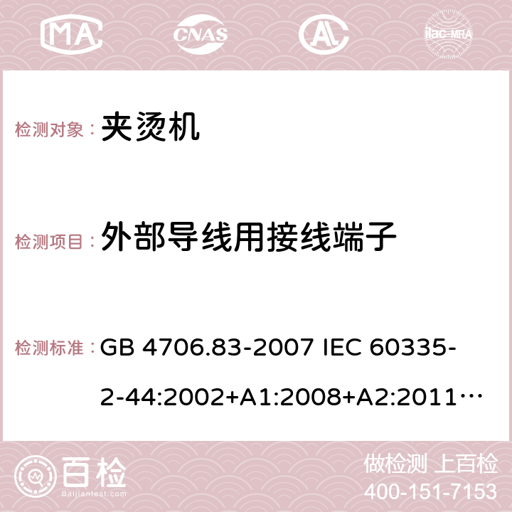 外部導線用接線端子 家用和類似用途電器的安全　夾燙機的特殊要求 GB 4706.83-2007 
IEC 60335-2-44:2002+A1:2008+A2:2011
EN 60335-2-44:2002+ A1:2008+A2:2012 
CSA E60335-2-44-14-2014
AS/NZS 60335.2.44-2012
 26