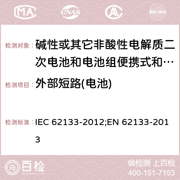 外部短路(电池) 碱性或其它非酸性电解质二次电池和电池组便携式和便携式装置用密封式二次电池和电池组 IEC 62133-2012;EN 62133-2013 8.3.2