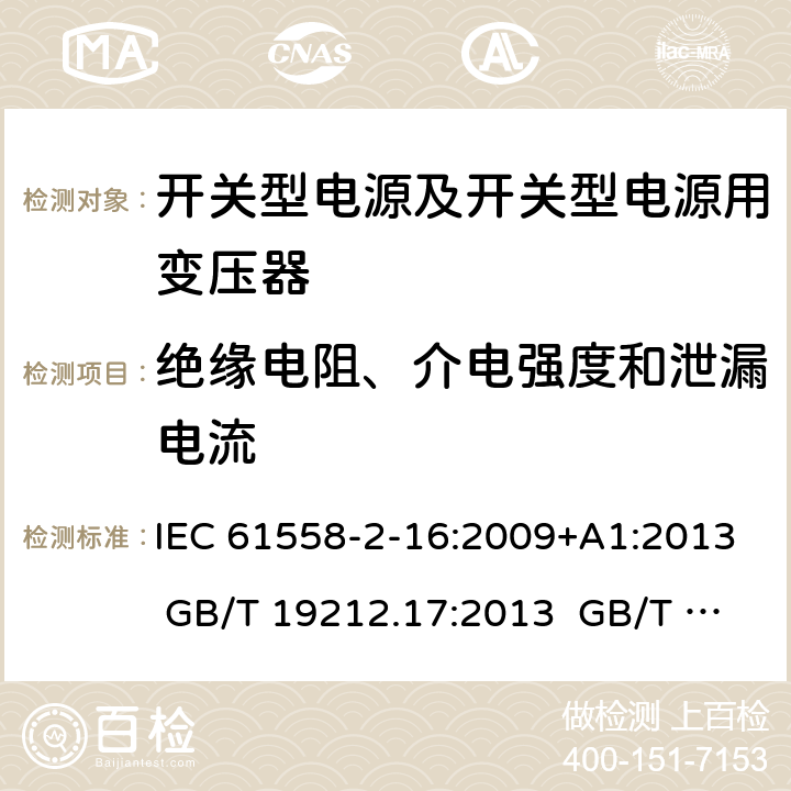 绝缘电阻、介电强度和泄漏电流 电源电压为1 100V及以下的变压器、电抗器、电源装置和类似产品的安全 第17部分：开关型电源装置和开关型电源装置用变压器的特殊要求和试验 IEC 61558-2-16:2009+A1:2013 GB/T 19212.17:2013 GB/T 19212.17:2019 18