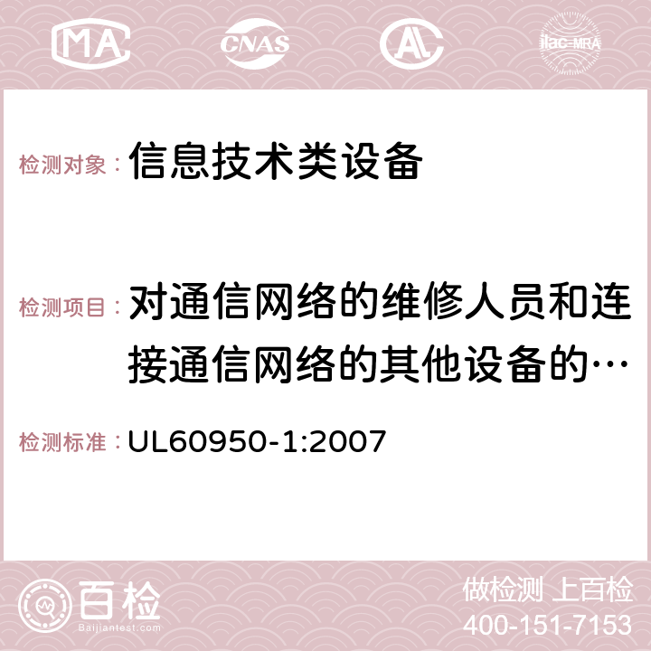 对通信网络的维修人员和连接通信网络的其他设备的使用人员遭受设备危害的防护 信息技术设备 安全 第1部分：通用要求 UL60950-1:2007 6.1