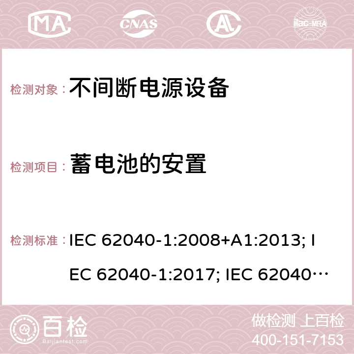 蓄电池的安置 不间断电源设备 第1部分: 操作人员触及区使用的UPS的一般规定和安全要求 IEC 62040-1:2008+A1:2013; IEC 62040-1:2017; IEC 62040-1:2017/COR1:2019 7.6