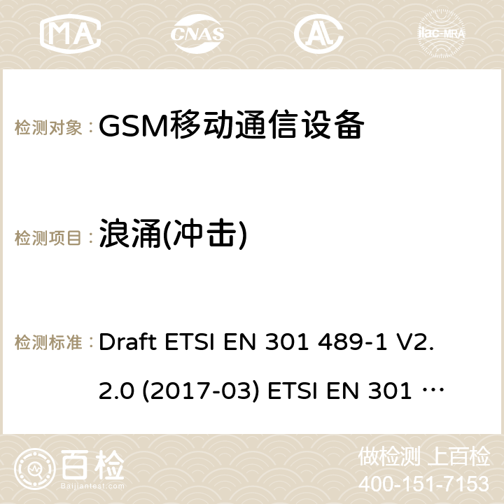 浪涌(冲击) GSM900/1800移动通信设备 Draft ETSI EN 301 489-1 V2.2.0 (2017-03) ETSI EN 301 489-1 V2.2.3 (2019-11)
Draft ETSI EN 301 489-52 V1.1.0 (2016-11)
ETSI EN 301 489-34 V2.1.1 (2019-04) 4.2.5