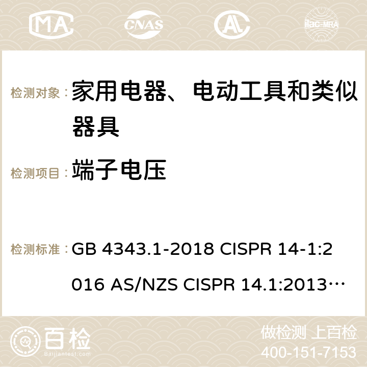 端子电压 电磁兼容 家用电器、电动工具和类似器具的要求 第1部分：发射 GB 4343.1-2018 CISPR 14-1:2016 AS/NZS CISPR 14.1:2013 EN 55014-1:2006+A1:2009+A2:2011 EN 55014-1:2017 BS EN 55014-1:2017 J55014(H27) 4