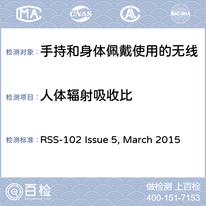 人体辐射吸收比 手持和身体佩戴使用的无线通信设备对人体的电磁辐射--人体模型、仪器和规程 第一部分：靠近耳边使用的手持式无线通信设备的SAR评估规程（频率范围300MHz-3GHz） RSS-102 Issue 5, March 2015 5