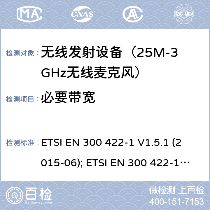 必要带宽 电磁发射限值，射频要求和测试方法 无线麦克风系统 ETSI EN 300 422-1 V1.5.1 (2015-06); ETSI EN 300 422-1 V2.1.2 (2017-01) ETSI EN 300 422-2 V2.1.1 (2017-02) ETSI EN 300 422-3 V2.1.1 (2017-02) ETSI EN 300 422-4 V2.1.1 (2017-05)