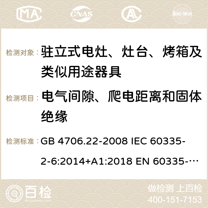 電氣間隙、爬電距離和固體絕緣 家用和類似用途電器的安全 駐立式電灶、灶臺、烤箱及類似用途器具的特殊要求 GB 4706.22-2008 
IEC 60335-2-6:2014+A1:2018 EN 60335-2-6:
2015+A1:2020+A11:2020 
EN 60335-2-6:2015
AS/NZS 60335.2.6:2014+A1:2015+A2:2019 29