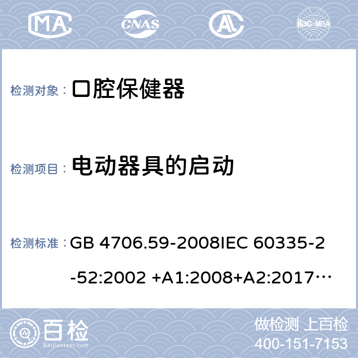 电动器具的启动 家用和类似用途电器的安全 第2-52部分：口腔保健器的特殊要求 GB 4706.59-2008
IEC 60335-2-52:2002 +A1:2008+A2:2017
EN 60335-2-52:2003+A1：2008+A11:2010+A12:2019 EN 60335-2-52:
2003+A1:2008+A11:2010
AS/NZS 60335.52:2006 +A1:2009
CSA E60335-2-52-01-2014 9