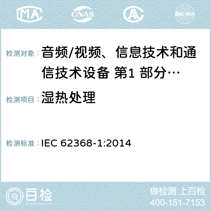 湿热处理 音频/视频、信息技术和通信技术设备 第1 部分：安全要求 IEC 62368-1:2014 5.4.8