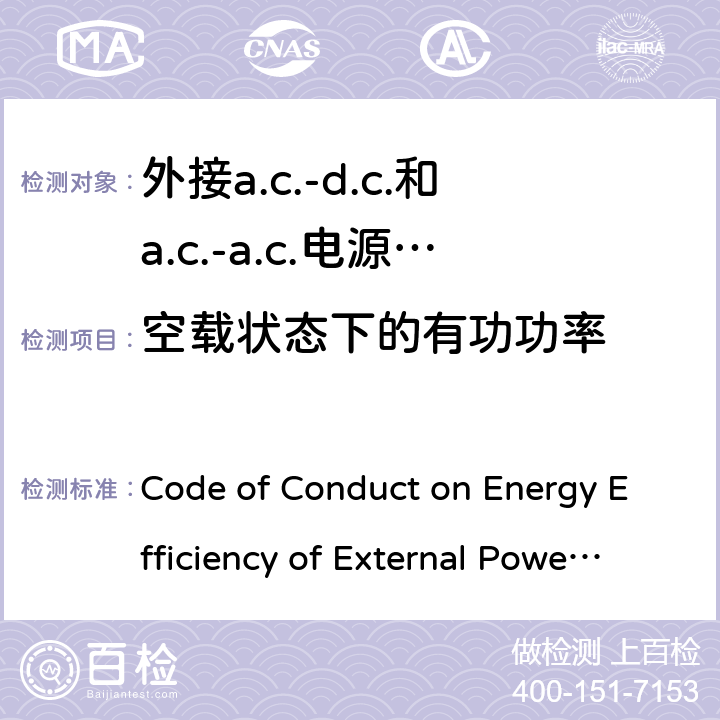 空载状态下的有功功率 Code of Conduct on Energy Efficiency of External Power Supplies Version 5; Appendix A 外接a.c.-d.c.和a.c.-a.c.电源供应器-空载模式功耗和带载模式平均效率的要求 