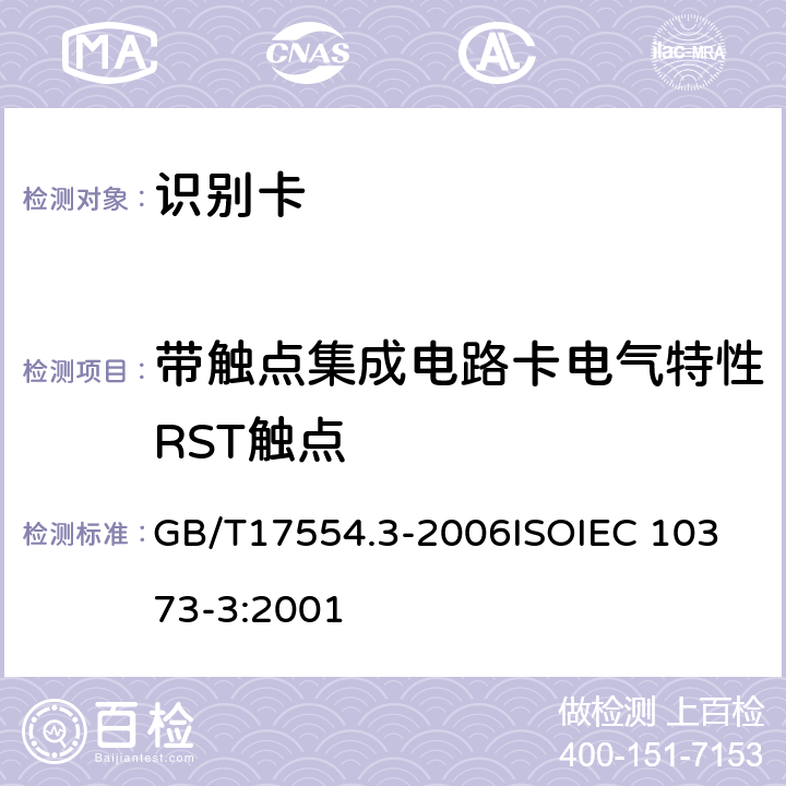 带触点集成电路卡电气特性RST触点 识别卡 测试方法 第3 部分：带触点的集成电路卡及相关接口设备 GB/T17554.3-2006
ISOIEC 10373-3:2001 6.4