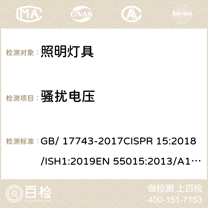 骚扰电压 电气照明和类似设备的无线电骚扰特性的限值和测量方法 GB/ 17743-2017CISPR 15:2018/ISH1:2019EN 55015:2013/A1:2015AS/NZS CISPR 15:2013/A1:2015BS EN 55015:2013ICES-005 Issue 4 :2015-12ICES-005 Issue 5:2018-12J55015(H29); EN IEC 55015:2019 BS EN IEC 55015:2019 4.3