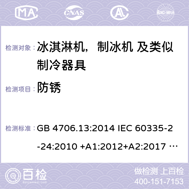 防锈 家用电器及类似电器的安全 第二部分-冰淇淋机，制冰机 及类似制冷器具的特殊要求 GB 4706.13:2014 IEC 60335-2-24:2010 +A1:2012+A2:2017 IEC 60335-2-24:2020 EN 60335-2-24:2010+A12:2009+A1:2019+A2:2019 AS/NZS 60335.2.24:2010 +A1:2013+A2:2018 UL 60335-2-24-2020 31