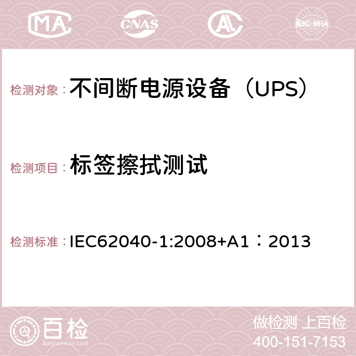 标签擦拭测试 不间断电源设备 第1部分：UPS的一般规定和安全要求 IEC62040-1:2008+A1：2013 4.7