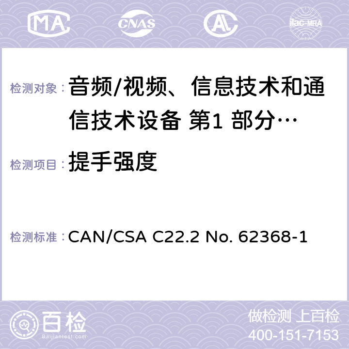 提手强度 CSA C22.2 NO. 62 音频/视频、信息技术和通信技术设备 第1 部分：安全要求 CAN/CSA C22.2 No. 62368-1 8.8